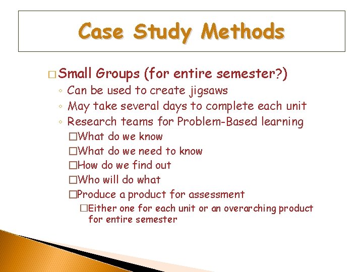 Case Study Methods � Small Groups (for entire semester? ) ◦ Can be used