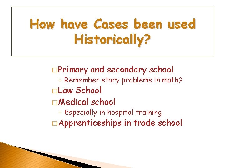 How have Cases been used Historically? � Primary and secondary school ◦ Remember story