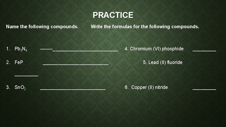 PRACTICE Name the following compounds. 1. Pb 3 N 4 2. Fe. P Write