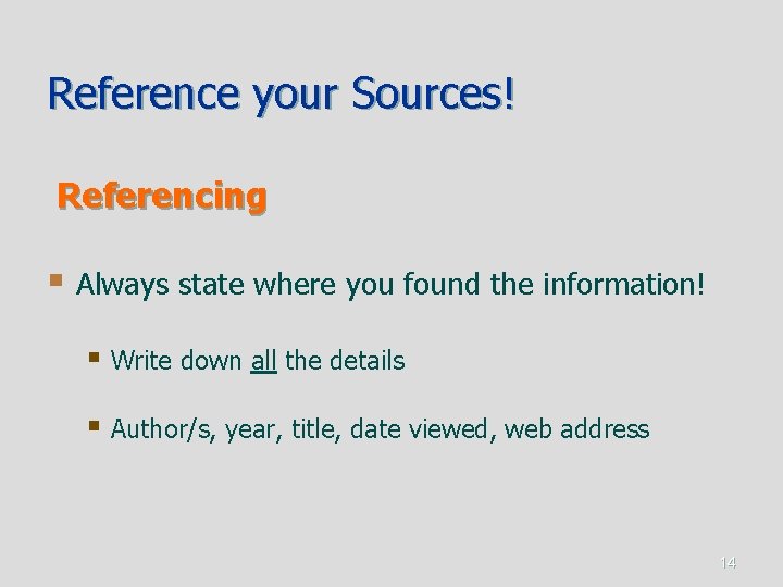 Reference your Sources! Referencing § Always state where you found the information! § Write