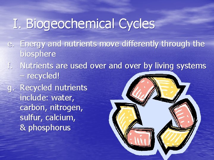 I. Biogeochemical Cycles e. Energy and nutrients move differently through the biosphere f. Nutrients