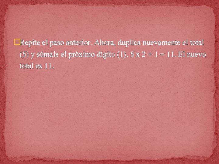 �Repite el paso anterior. Ahora, duplica nuevamente el total (5) y súmale el próximo