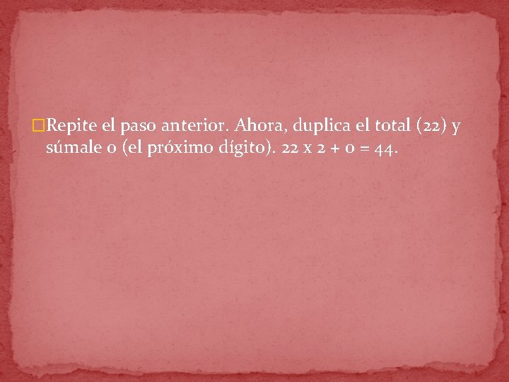 �Repite el paso anterior. Ahora, duplica el total (22) y súmale 0 (el próximo