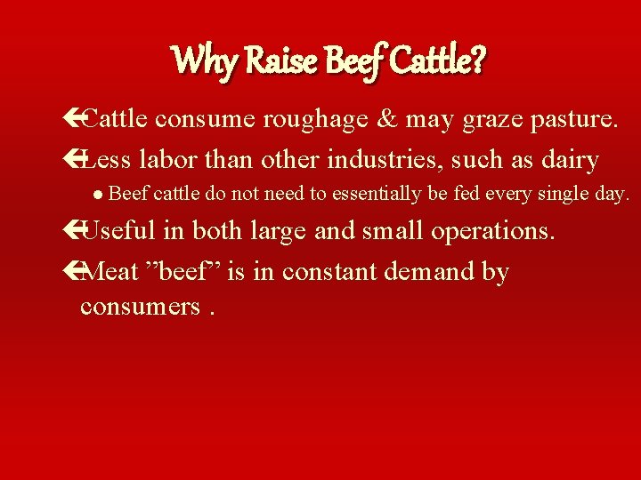 Why Raise Beef Cattle? çCattle consume roughage & may graze pasture. çLess labor than