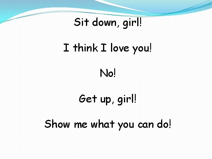 Sit down, girl! I think I love you! No! Get up, girl! Show me