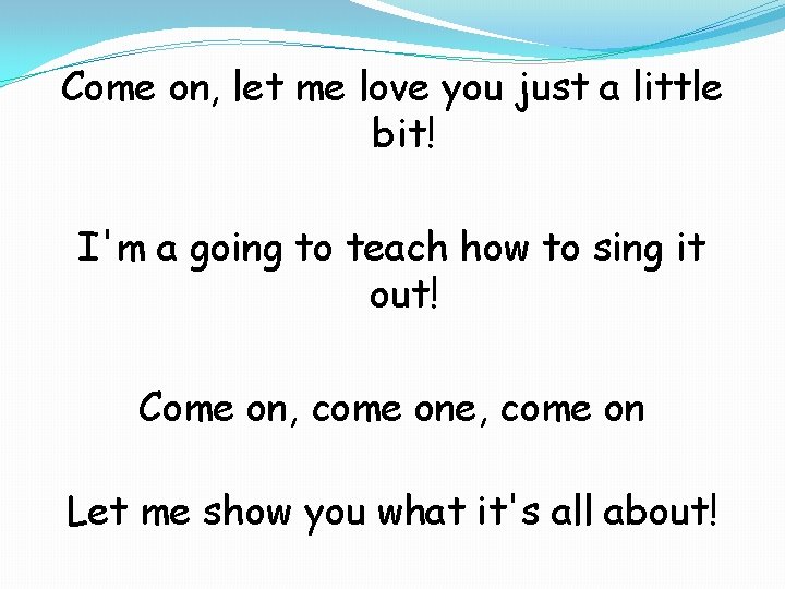 Come on, let me love you just a little bit! I'm a going to