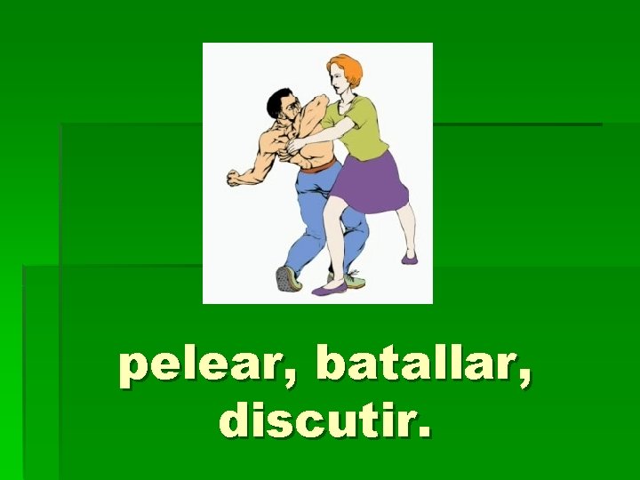 pelear, batallar, discutir. 