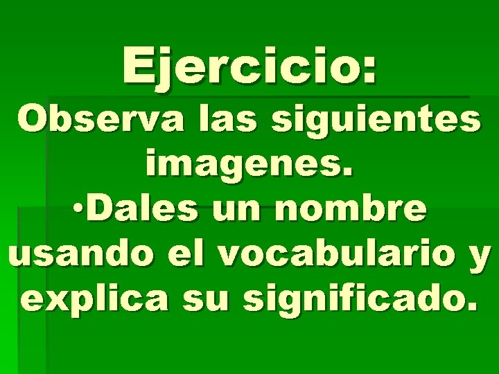 Ejercicio: Observa las siguientes imagenes. • Dales un nombre usando el vocabulario y explica