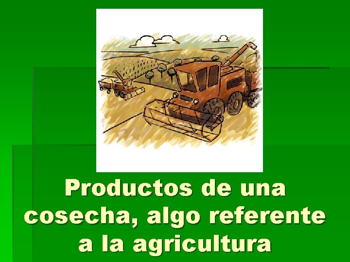 Productos de una cosecha, algo referente a la agricultura 