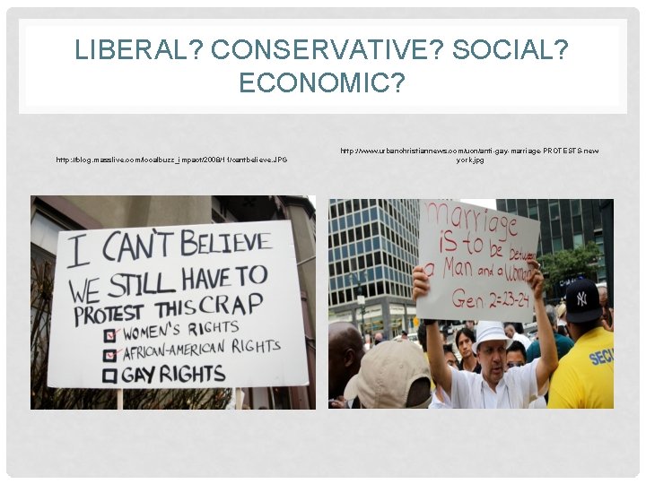 LIBERAL? CONSERVATIVE? SOCIAL? ECONOMIC? http: //blog. masslive. com/localbuzz_impact/2008/11/cantbelieve. JPG http: //www. urbanchristiannews. com/ucn/anti-gay-marriage-PROTESTS-newyork. jpg