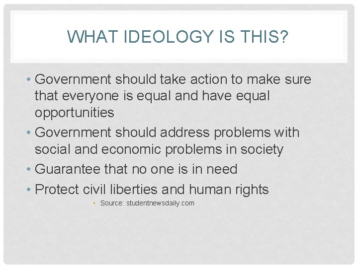 WHAT IDEOLOGY IS THIS? • Government should take action to make sure that everyone