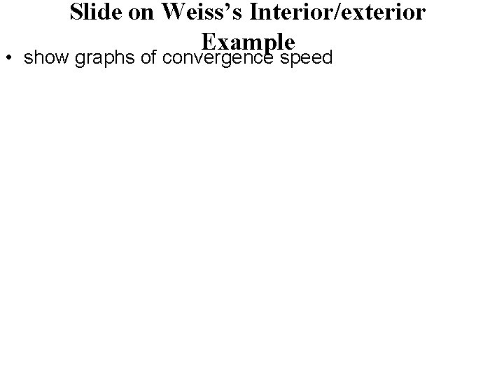 Slide on Weiss’s Interior/exterior Example • show graphs of convergence speed 