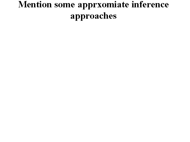 Mention some apprxomiate inference approaches 