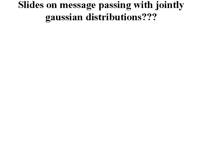 Slides on message passing with jointly gaussian distributions? ? ? 