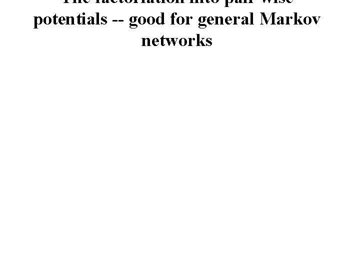 The factoriation into pair wise potentials -- good for general Markov networks 