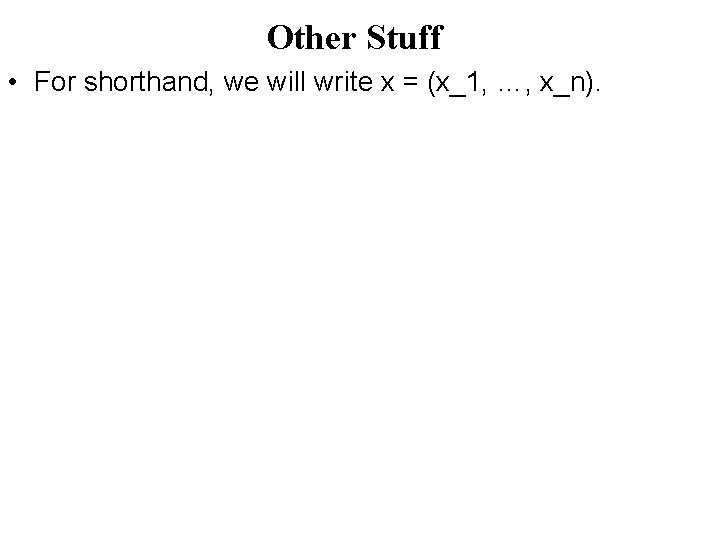 Other Stuff • For shorthand, we will write x = (x_1, …, x_n). 