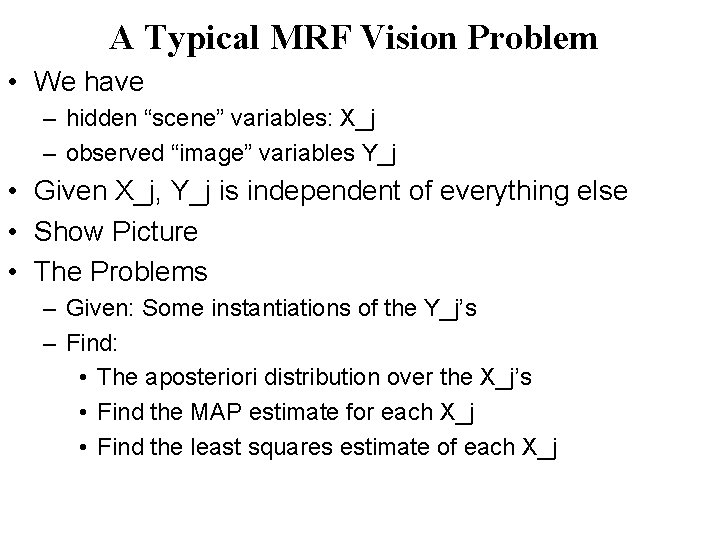 A Typical MRF Vision Problem • We have – hidden “scene” variables: X_j –