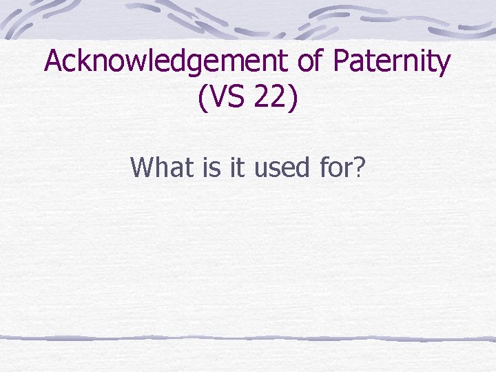 Acknowledgement of Paternity (VS 22) What is it used for? 