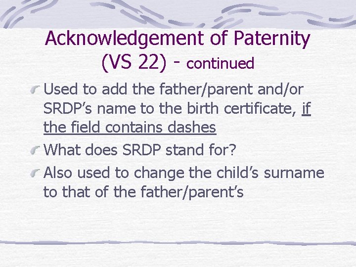 Acknowledgement of Paternity (VS 22) - continued Used to add the father/parent and/or SRDP’s