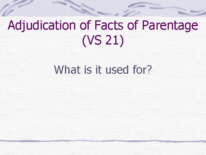 Adjudication of Facts of Parentage (VS 21) What is it used for? 