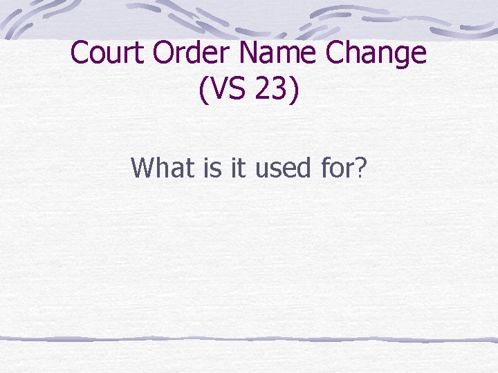 Court Order Name Change (VS 23) What is it used for? 
