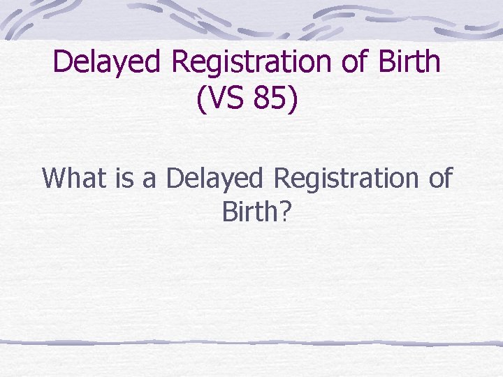 Delayed Registration of Birth (VS 85) What is a Delayed Registration of Birth? 