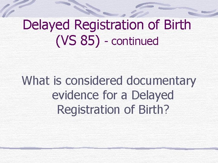 Delayed Registration of Birth (VS 85) - continued What is considered documentary evidence for