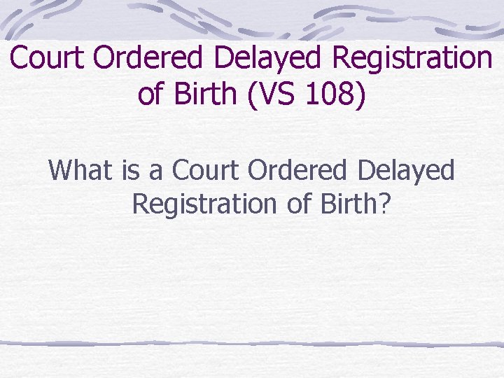 Court Ordered Delayed Registration of Birth (VS 108) What is a Court Ordered Delayed