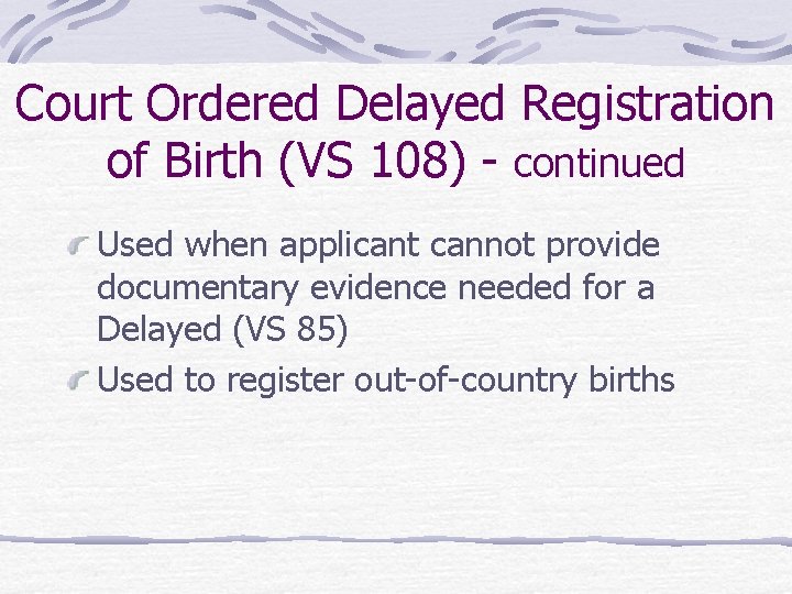 Court Ordered Delayed Registration of Birth (VS 108) - continued Used when applicant cannot