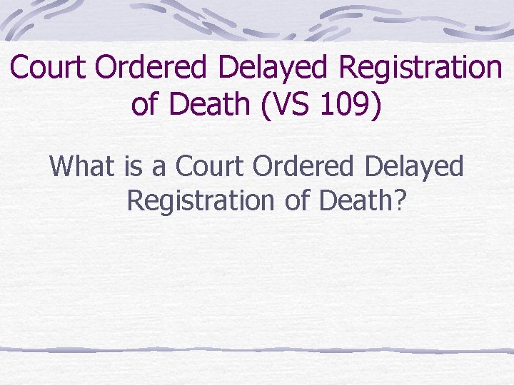 Court Ordered Delayed Registration of Death (VS 109) What is a Court Ordered Delayed