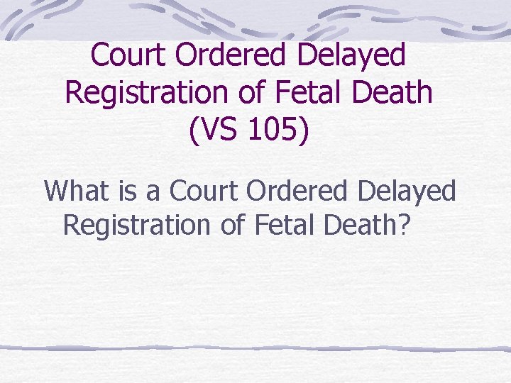 Court Ordered Delayed Registration of Fetal Death (VS 105) What is a Court Ordered