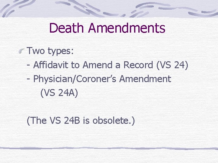 Death Amendments Two types: - Affidavit to Amend a Record (VS 24) - Physician/Coroner’s