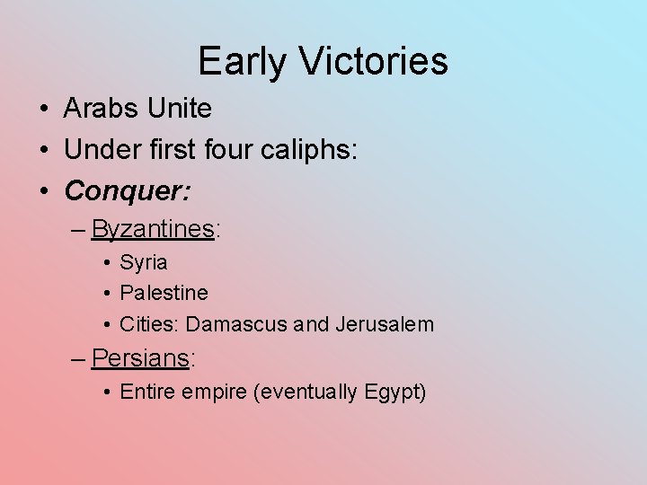 Early Victories • Arabs Unite • Under first four caliphs: • Conquer: – Byzantines: