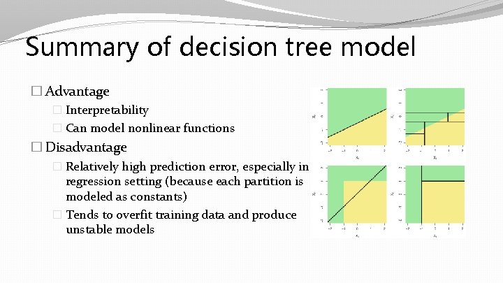Summary of decision tree model � Advantage � Interpretability � Can model nonlinear functions Summary of decision tree model � Advantage � Interpretability � Can model nonlinear functions