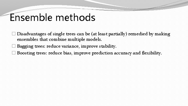 Ensemble methods � Disadvantages of single trees can be (at least partially) remedied by Ensemble methods � Disadvantages of single trees can be (at least partially) remedied by