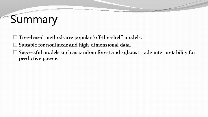 Summary � Tree-based methods are popular ‘off-the-shelf’ models. � Suitable for nonlinear and high-dimensional Summary � Tree-based methods are popular ‘off-the-shelf’ models. � Suitable for nonlinear and high-dimensional