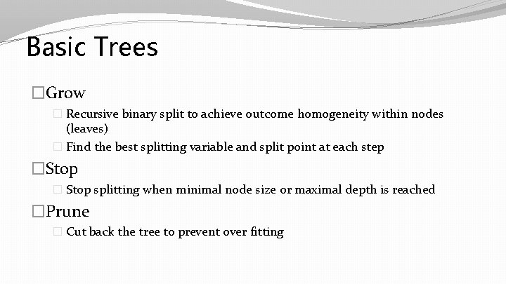 Basic Trees �Grow � Recursive binary split to achieve outcome homogeneity within nodes (leaves) Basic Trees �Grow � Recursive binary split to achieve outcome homogeneity within nodes (leaves)