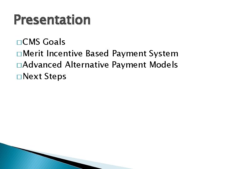 Presentation � CMS Goals � Merit Incentive Based Payment System � Advanced Alternative Payment