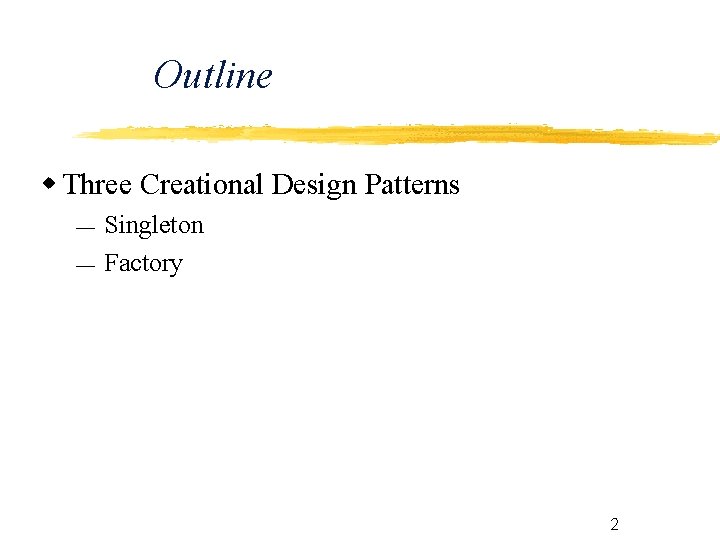 Outline Three Creational Design Patterns Singleton Factory 2 