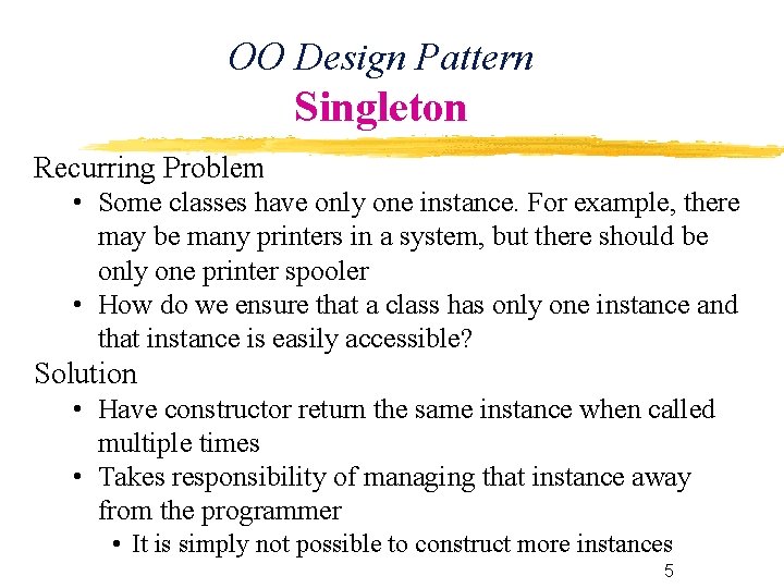 OO Design Pattern Singleton Recurring Problem • Some classes have only one instance. For