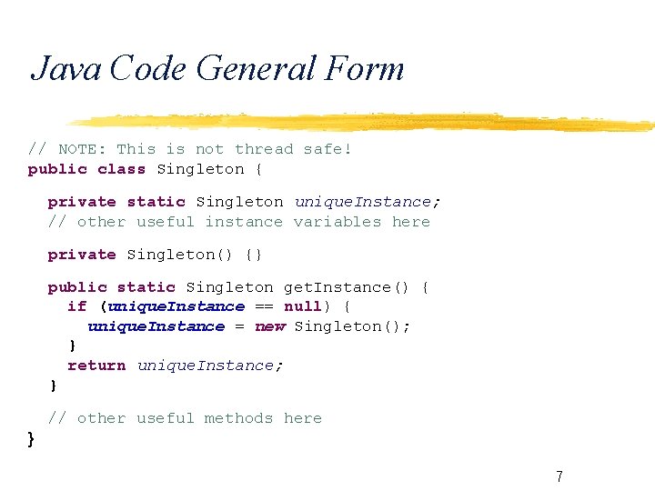 Java Code General Form // NOTE: This is not thread safe! public class Singleton