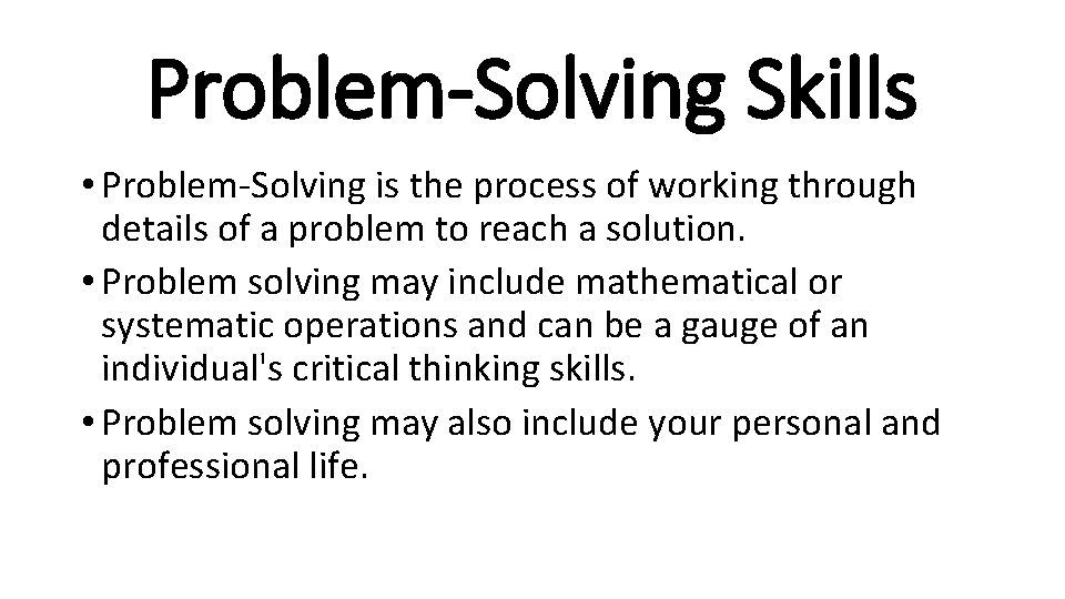 Problem-Solving Skills • Problem-Solving is the process of working through details of a problem