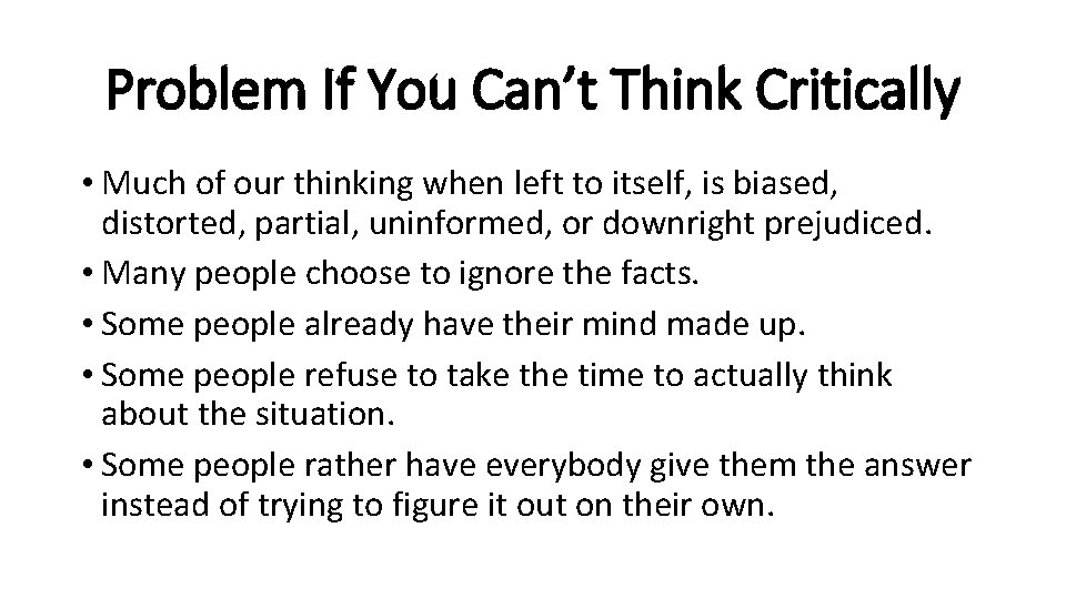 Problem If You Can’t Think Critically • Much of our thinking when left to
