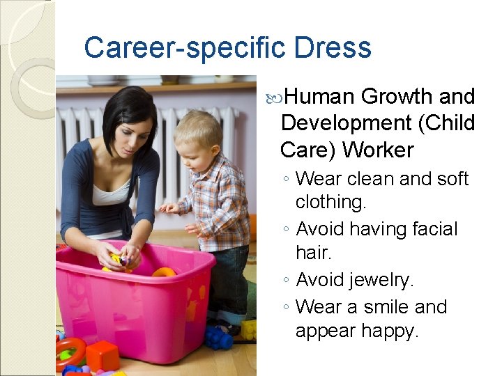 Career-specific Dress Human Growth and Development (Child Care) Worker ◦ Wear clean and soft