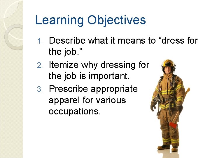 Learning Objectives Describe what it means to “dress for the job. ” 2. Itemize