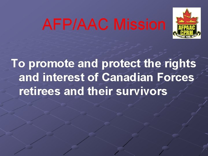 AFP/AAC Mission To promote and protect the rights and interest of Canadian Forces retirees