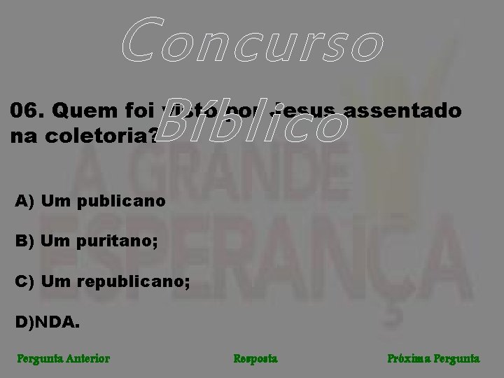 Concurso Bíblico 06. Quem foi visto por Jesus assentado na coletoria? A) Um publicano