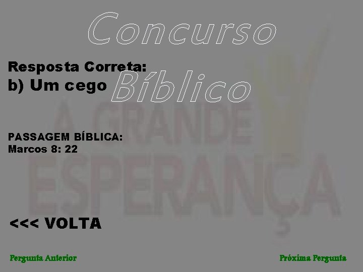 Concurso Bíblico Resposta Correta: b) Um cego PASSAGEM BÍBLICA: Marcos 8: 22 <<< VOLTA