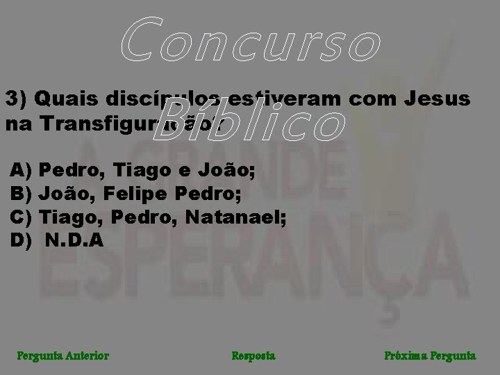 Concurso Bíblico 3) Quais discípulos estiveram com Jesus na Transfiguração? A) Pedro, Tiago e