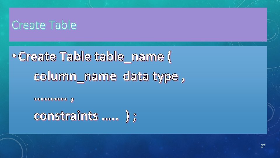 Create Table • Create Table table_name ( column_name data type , ………. , constraints